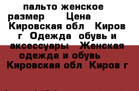 пальто женское , размер 46 › Цена ­ 1 500 - Кировская обл., Киров г. Одежда, обувь и аксессуары » Женская одежда и обувь   . Кировская обл.,Киров г.